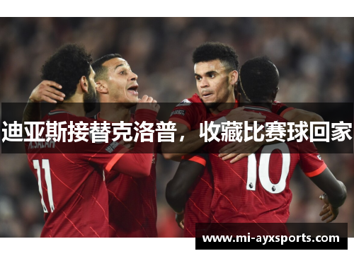 迪亚斯接替克洛普,收藏比赛球回家 迪亚斯接替克洛普,收藏比赛球回家