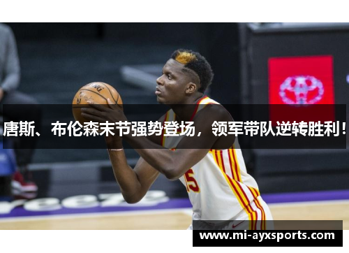 唐斯、布伦森末节强势登场,领军带队逆转胜利! 唐斯、布伦森末节强势登场,领军带队逆转胜利!